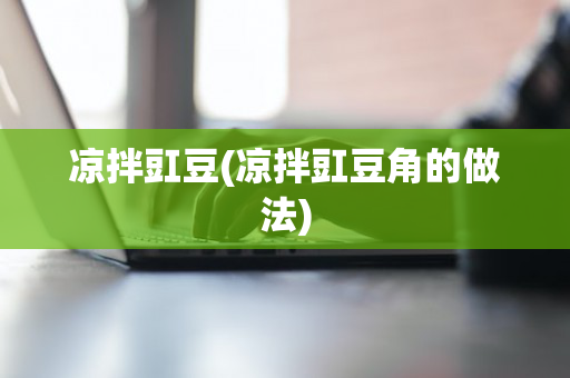 凉拌豇豆(凉拌豇豆角的做法)