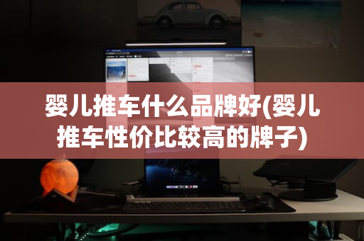 婴儿推车什么品牌好(婴儿推车性价比较高的牌子)