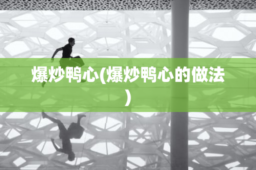爆炒鸭心(爆炒鸭心的做法)