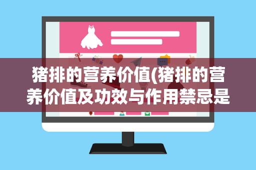猪排的营养价值(猪排的营养价值及功效与作用禁忌是什么)