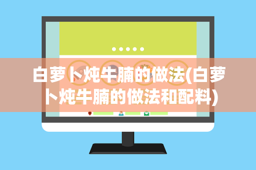 白萝卜炖牛腩的做法(白萝卜炖牛腩的做法和配料)