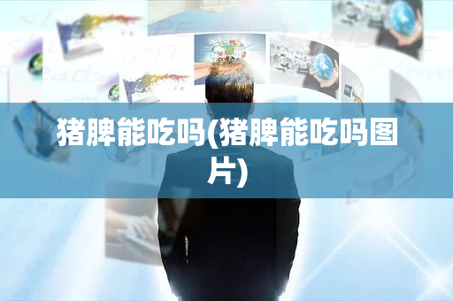 猪脾能吃吗(猪脾能吃吗图片)