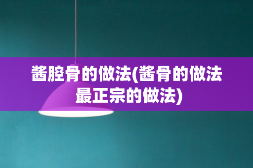 酱腔骨的做法(酱骨的做法 最正宗的做法)