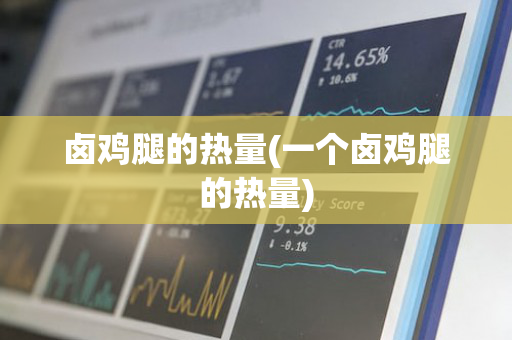 卤鸡腿的热量(一个卤鸡腿的热量)