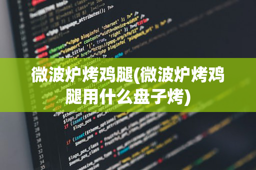微波炉烤鸡腿(微波炉烤鸡腿用什么盘子烤)