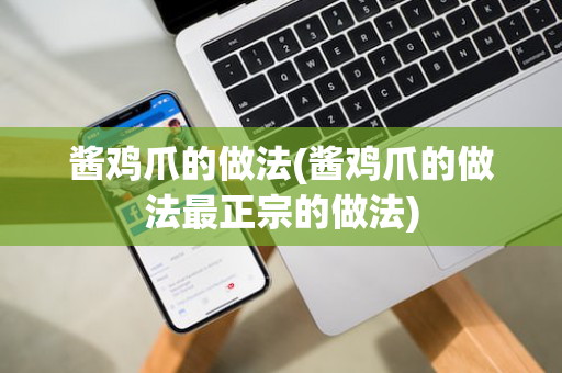 酱鸡爪的做法(酱鸡爪的做法最正宗的做法)