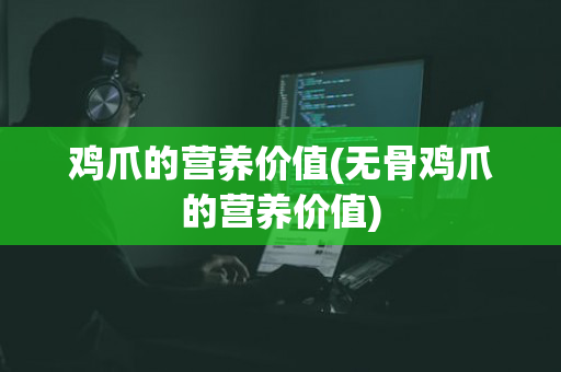 鸡爪的营养价值(无骨鸡爪的营养价值)