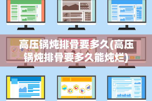 高压锅炖排骨要多久(高压锅炖排骨要多久能炖烂)