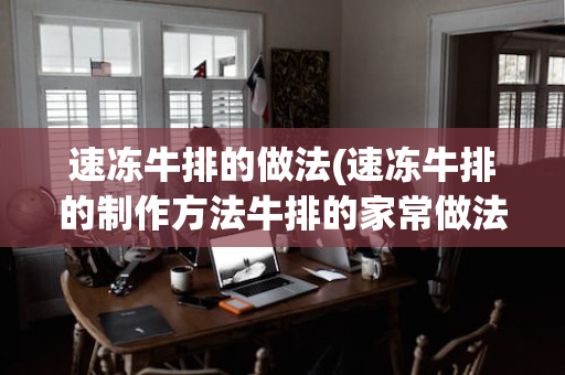 速冻牛排的做法(速冻牛排的制作方法牛排的家常做法)