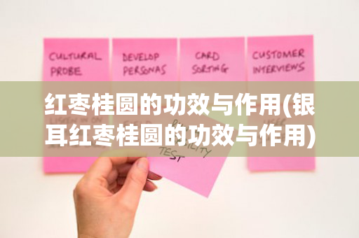 红枣桂圆的功效与作用(银耳红枣桂圆的功效与作用)