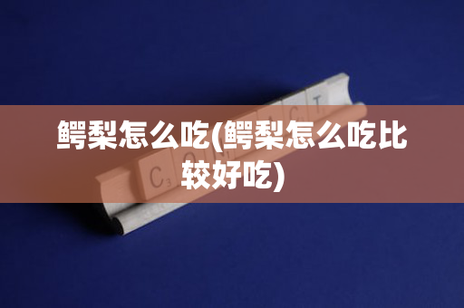 鳄梨怎么吃(鳄梨怎么吃比较好吃)