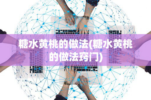 糖水黄桃的做法(糖水黄桃的做法窍门)