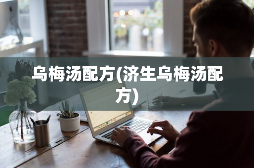 乌梅汤配方(济生乌梅汤配方)