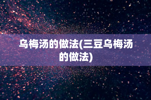 乌梅汤的做法(三豆乌梅汤的做法)