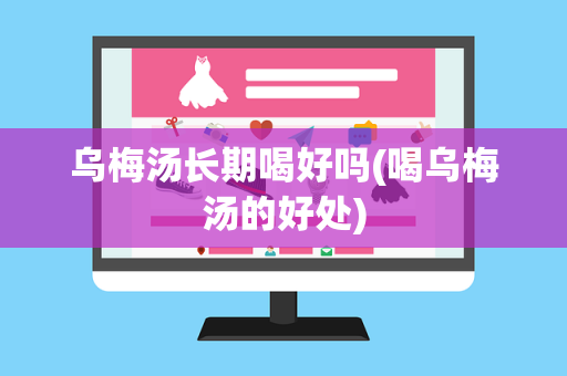 乌梅汤长期喝好吗(喝乌梅汤的好处)