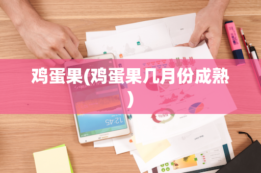 鸡蛋果(鸡蛋果几月份成熟)