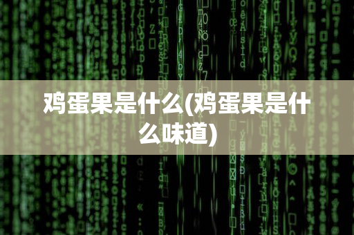 鸡蛋果是什么(鸡蛋果是什么味道)
