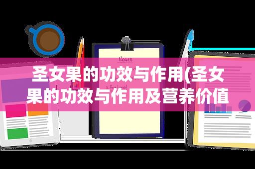 圣女果的功效与作用(圣女果的功效与作用及营养价值)