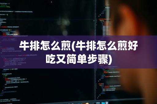 牛排怎么煎(牛排怎么煎好吃又简单步骤)