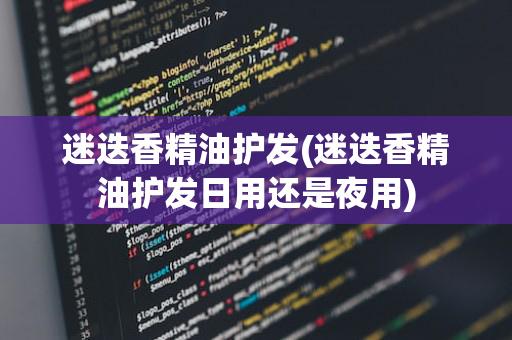 迷迭香精油护发(迷迭香精油护发日用还是夜用)
