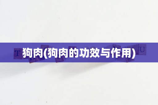 狗肉(狗肉的功效与作用)