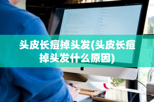 头皮长痘掉头发(头皮长痘掉头发什么原因)