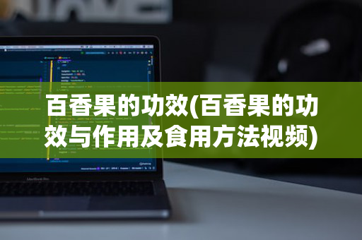 百香果的功效(百香果的功效与作用及食用方法视频)