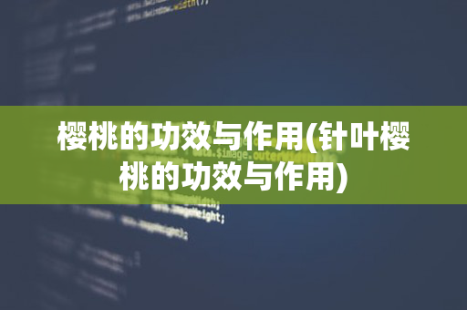 樱桃的功效与作用(针叶樱桃的功效与作用)