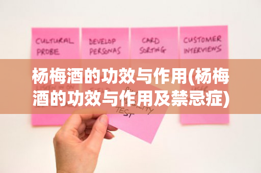 杨梅酒的功效与作用(杨梅酒的功效与作用及禁忌症)
