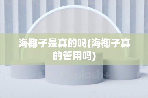 海椰子是真的吗(海椰子真的管用吗)