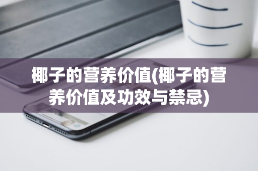 椰子的营养价值(椰子的营养价值及功效与禁忌)