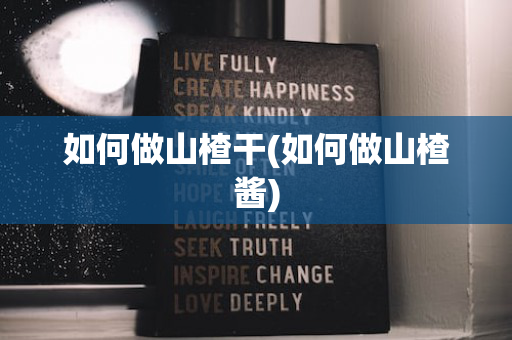如何做山楂干(如何做山楂酱)