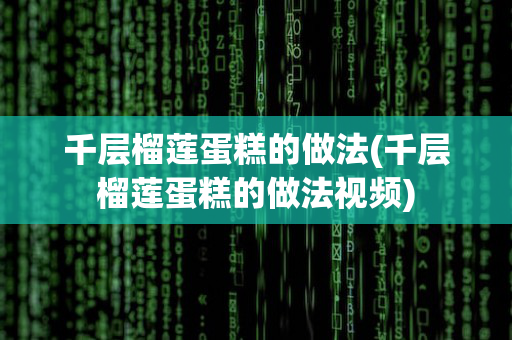 千层榴莲蛋糕的做法(千层榴莲蛋糕的做法视频)