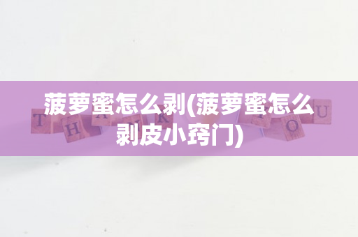 菠萝蜜怎么剥(菠萝蜜怎么剥皮小窍门)