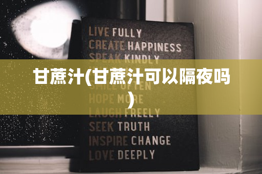甘蔗汁(甘蔗汁可以隔夜吗)