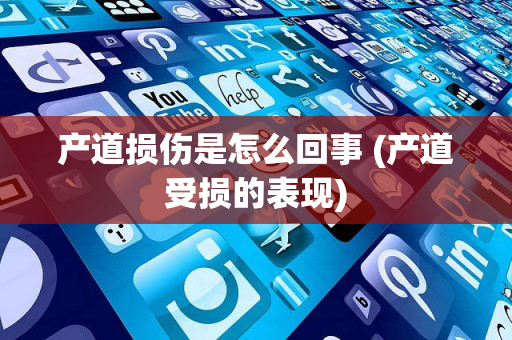 产道损伤是怎么回事 (产道受损的表现)