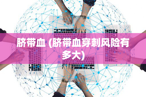 脐带血 (脐带血穿刺风险有多大)