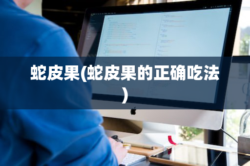 蛇皮果(蛇皮果的正确吃法)
