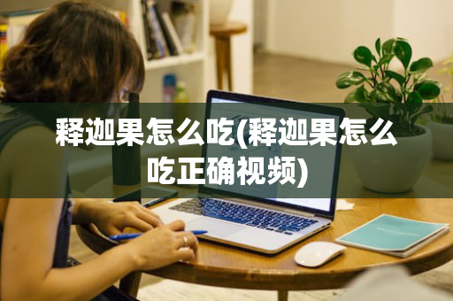 释迦果怎么吃(释迦果怎么吃正确视频)