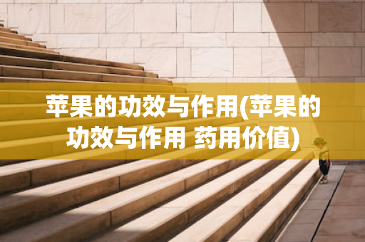 苹果的功效与作用(苹果的功效与作用 药用价值)