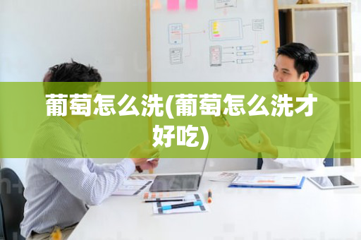 葡萄怎么洗(葡萄怎么洗才好吃)