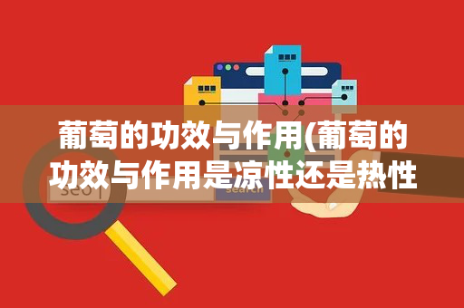 葡萄的功效与作用(葡萄的功效与作用是凉性还是热性)