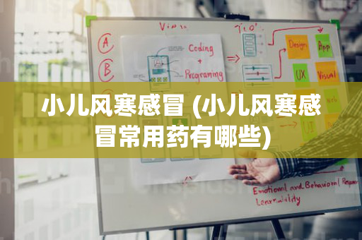 小儿风寒感冒 (小儿风寒感冒常用药有哪些)