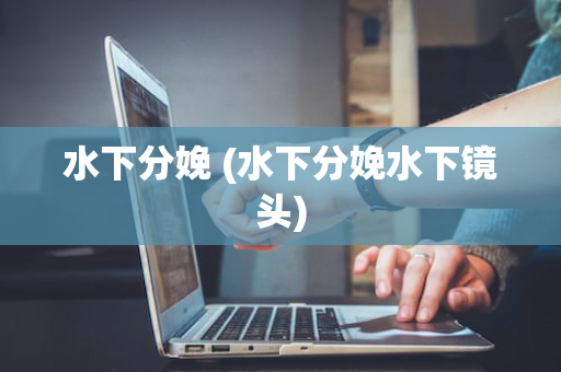 水下分娩 (水下分娩水下镜头)