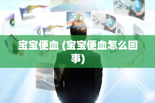 宝宝便血 (宝宝便血怎么回事)