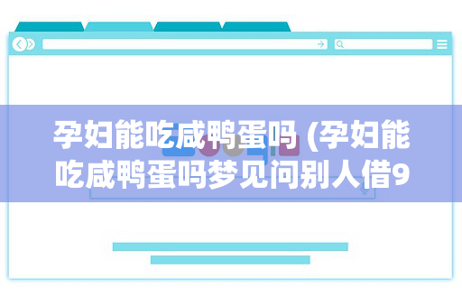 孕妇能吃咸鸭蛋吗 (孕妇能吃咸鸭蛋吗梦见问别人借900)