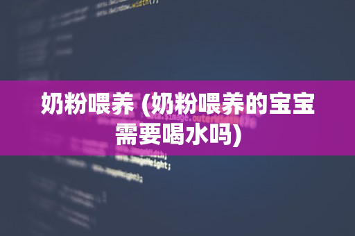 奶粉喂养 (奶粉喂养的宝宝需要喝水吗)