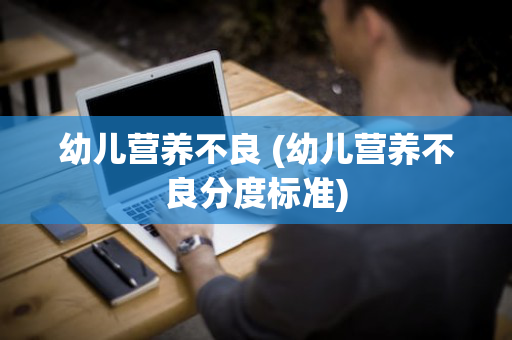 幼儿营养不良 (幼儿营养不良分度标准)