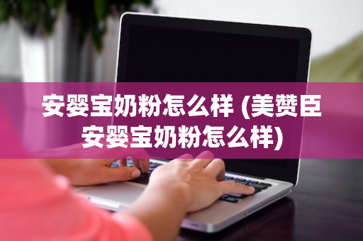 安婴宝奶粉怎么样 (美赞臣安婴宝奶粉怎么样)