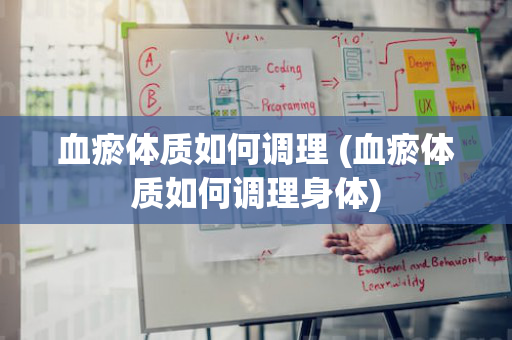 血瘀体质如何调理 (血瘀体质如何调理身体)